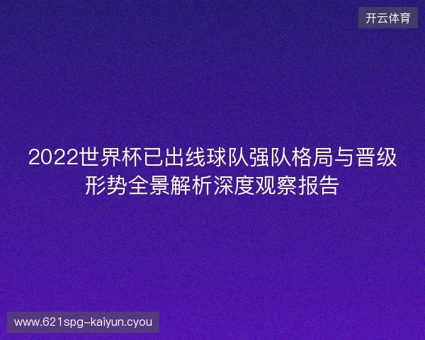 2022世界杯已出线球队强队格局与晋级形势全景解析深度观察报告