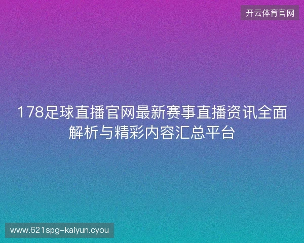 178足球直播官网最新赛事直播资讯全面解析与精彩内容汇总平台